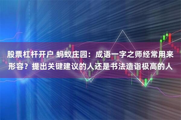 股票杠杆开户 蚂蚁庄园：成语一字之师经常用来形容？提出关键建议的人还是书法造诣极高的人