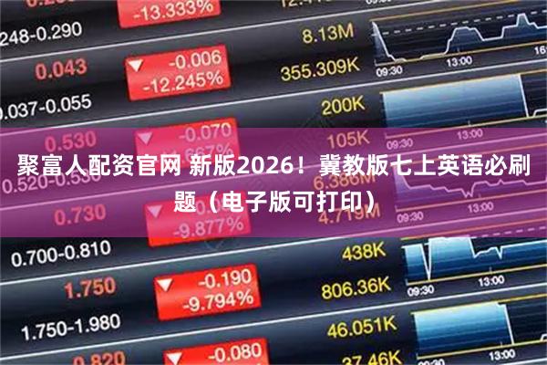 聚富人配资官网 新版2026！冀教版七上英语必刷题（电子版可打印）