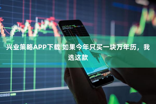 兴业策略APP下载 如果今年只买一块万年历，我选这款