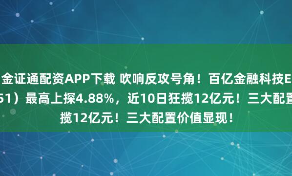 金证通配资APP下载 吹响反攻号角！百亿金融科技ETF（159851）最高上探4.88%，近10日狂揽12亿元！三大配置价值显现！
