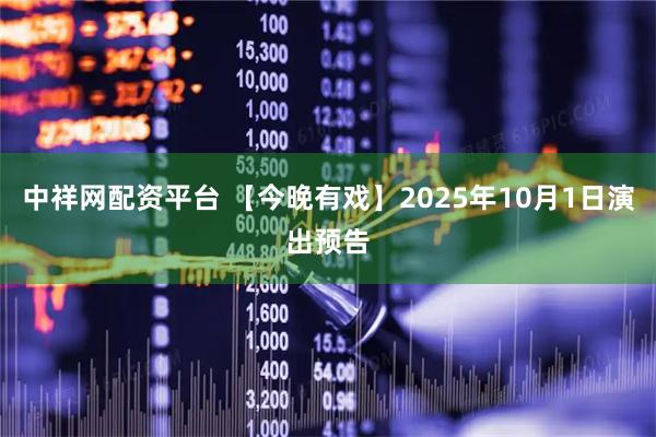 中祥网配资平台 【今晚有戏】2025年10月1日演出预告