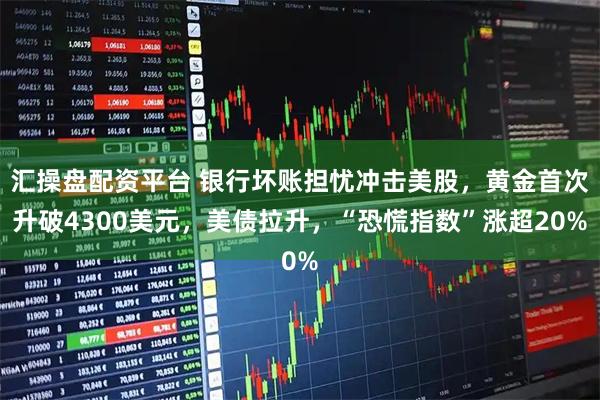 汇操盘配资平台 银行坏账担忧冲击美股，黄金首次升破4300美元，美债拉升，“恐慌指数”涨超20%