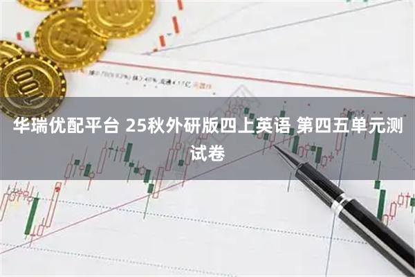 华瑞优配平台 25秋外研版四上英语 第四五单元测试卷