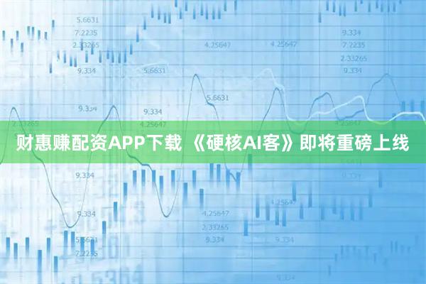 财惠赚配资APP下载 《硬核AI客》即将重磅上线