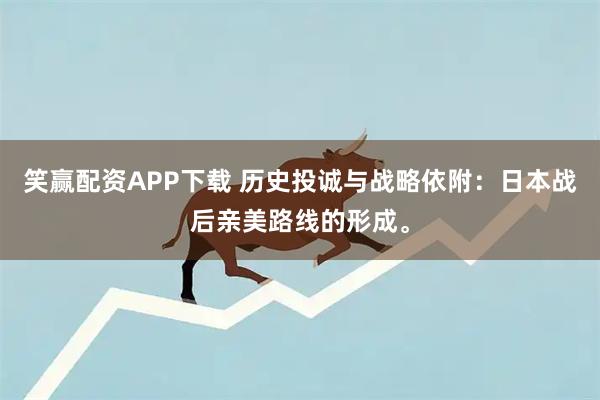 笑赢配资APP下载 历史投诚与战略依附：日本战后亲美路线的形成。