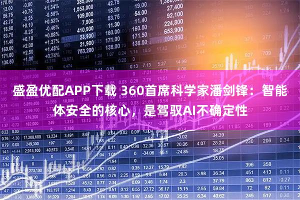 盛盈优配APP下载 360首席科学家潘剑锋：智能体安全的核心，是驾驭AI不确定性